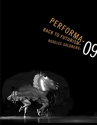 Performa 09: Back to Futurism - Goldberg, Roselee (Introduction by), and Wilson, Lana (Text by), and Foster, Hal (Foreword by)