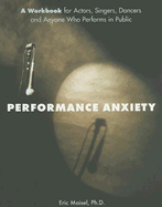 Performance Anxiety: A Workbook for Actors, Singers, Dancers, and Anyone Else Who Performs in Public