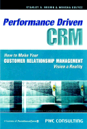 Performance Driven Crm: How to Make Your Customer Relationship Management Vision a Reality