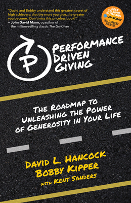 Performance-Driven Giving: The Roadmap to Unleashing the Power of Generosity in Your Life - Hancock, David L, and Kipper, Bobby, and Sanders, Kent