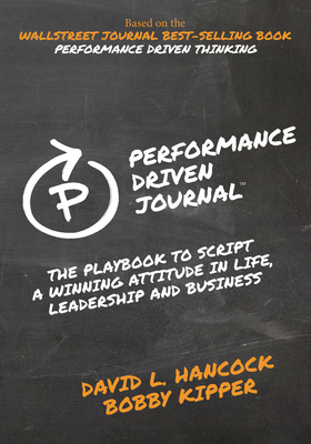 Performance-Driven Journal: The Playbook to Script a Winning Attitude in Life, Leadership and Business - Hancock, David L, and Kipper, Bobby