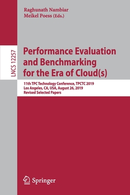 Performance Evaluation and Benchmarking for the Era of Cloud(s): 11th Tpc Technology Conference, Tpctc 2019, Los Angeles, Ca, Usa, August 26, 2019, Revised Selected Papers - Nambiar, Raghunath (Editor), and Poess, Meikel (Editor)