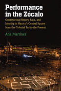 Performance in the Z?calo: Constructing History, Race, and Identity in Mexico's Central Square from the Colonial Era to the Present