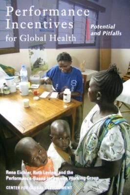 Performance Incentives for Global Health: Potential and Pitfalls - Eichler, Rena (Editor), and Levine, Ruth (Editor)