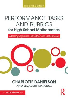 Performance Tasks and Rubrics for High School Mathematics: Meeting Rigorous Standards and Assessments - Danielson, Charlotte, and Marquez, Elizabeth