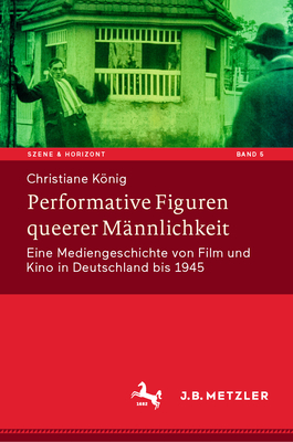 Performative Figuren Queerer M?nnlichkeit: Eine Mediengeschichte Von Film Und Kino in Deutschland Bis 1945 - Knig, Christiane