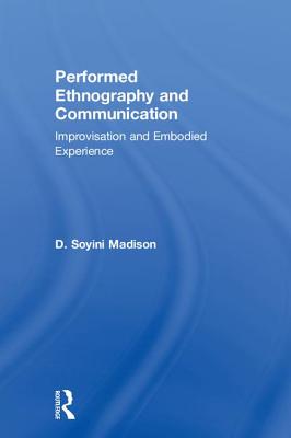 Performed Ethnography and Communication: Improvisation and Embodied Experience - D Soyini, Madison