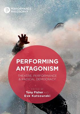 Performing Antagonism: Theatre, Performance & Radical Democracy - Fisher, Tony (Editor), and Katsouraki, Eve (Editor)
