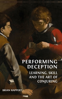 Performing Deception: Learning, Skill and the Art of Conjuring - Rappert, Brian