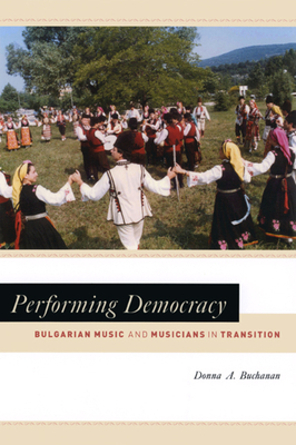 Performing Democracy: Bulgarian Music and Musicians in Transition - Buchanan, Donna A