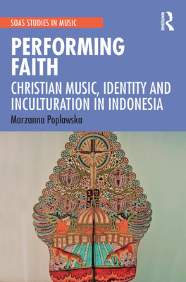 Performing Faith: Christian Music, Identity and Inculturation in Indonesia - Poplawska, Marzanna