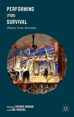 Performing (For) Survival: Theatre, Crisis, Extremity - Duggan, Patrick (Editor), and Peschel, Lisa (Editor)