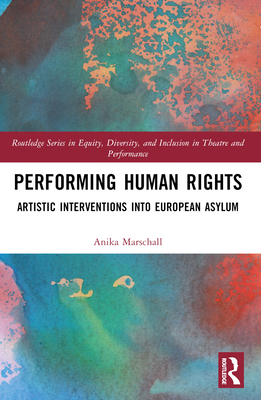 Performing Human Rights: Artistic Interventions into European Asylum - Marschall, Anika