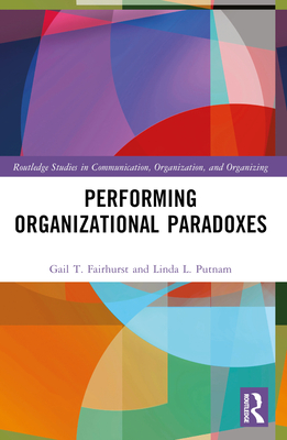 Performing Organizational Paradoxes - Fairhurst, Gail T, and Putnam, Linda L