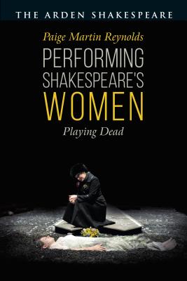 Performing Shakespeare's Women: Playing Dead - Reynolds, Paige Martin