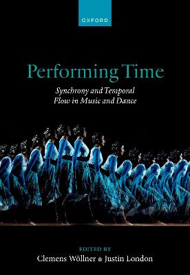 Performing Time: Synchrony and Temporal Flow in Music and Dance - Wllner, Clemens (Editor), and London, Justin (Editor)