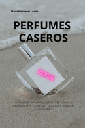 Perfumes Caseros: Negocio de fabricacin de perfumes: la sencilla gua para principiantes que ayudar a iniciar, administrar y har crecer el negocio de la perfumera desde el hogar.