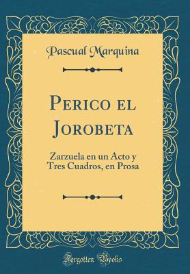 Perico El Jorobeta: Zarzuela En Un Acto Y Tres Cuadros, En Prosa (Classic Reprint) - Marquina, Pascual