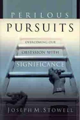 Perilous Pursuits: Overcoming Our Obsession with Significance - Stowell, Joseph M, Dr.