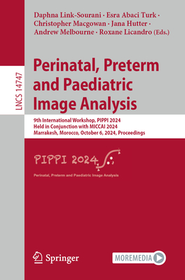 Perinatal, Preterm and Paediatric Image Analysis: 9th International Workshop, Pippi 2024, Held in Conjunction with Miccai 2024, Marrakesh, Morocco, October 6, 2024, Proceedings - Link-Sourani, Daphna (Editor), and Abaci Turk, Esra (Editor), and Macgowan, Christopher (Editor)