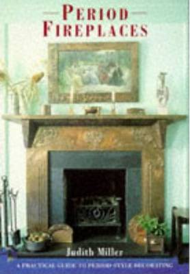 Period Fireplaces: A Practical Guide to Period-Style Decorating - Miller, Judith