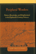 Peripheral Wonders: Nature, Knowledge, and Enlightenment in the Eighteenth-Century Orinoco