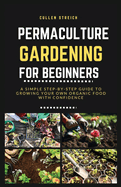 Permaculture Gardening for Beginners: A simple step-by-step guide to growing your own organic food with confidence