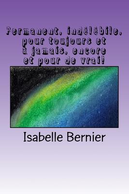 Permanent, Indelebile, Pour Toujours Et a Jamais, Encore Et Pour de Vrai! - Bernier, Isabelle