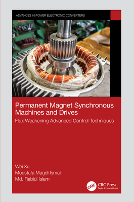Permanent Magnet Synchronous Machines and Drives: Flux Weakening Advanced Control Techniques - Xu, Wei, and Ismail, Moustafa Magdi, and Islam, MD Rabiul