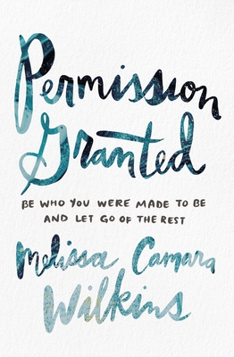 Permission Granted: Be Who You Were Made to Be and Let Go of the Rest - Wilkins, Melissa Camara