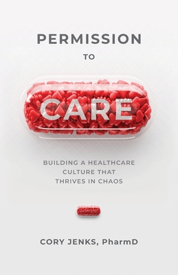 Permission to Care: Building a Healthcare Culture That Thrives in Chaos - Jenks, Cory