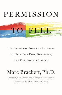 Permission to Feel: Unlocking the Power of Emotions to Help Our Kids, Ourselves, and Our Society Thrive - Brackett, Marc