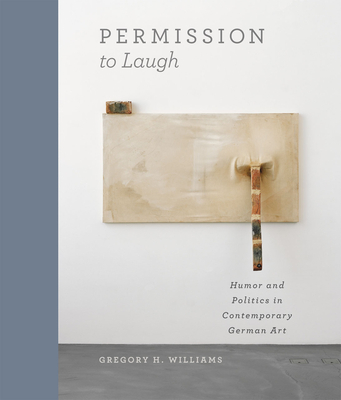Permission to Laugh: Humor and Politics in Contemporary German Art - Williams, Gregory H