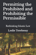 Permitting the Prohibited and Prohibiting the Permissible: Rethinking Islamic Law