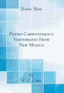 Permo-Carboniferous Vertebrates from New Mexico (Classic Reprint)