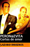 Peron&evita: Cartas de Amor: La Extraordinaria Historia de Maria Eva Duarte de Peron Que En Sus 33 Anos de Intensa Vida Se Convirtio En Un Mito de Caracter Universal.