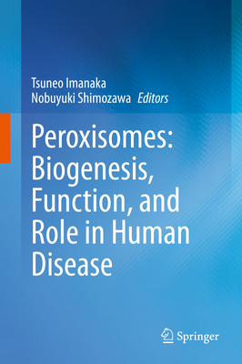 Peroxisomes: Biogenesis, Function, and Role in Human Disease - Imanaka, Tsuneo (Editor), and Shimozawa, Nobuyuki (Editor)