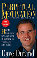 Perpetual Motivation: How to Light Your Fire and Keep It Burning in Your Career and in Life