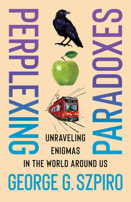 Perplexing Paradoxes: Unraveling Enigmas in the World Around Us - Szpiro, George G