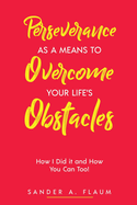 Perseverance as a Means to Overcome Your Life's Obstacles: How I Did it and How You Can Too!