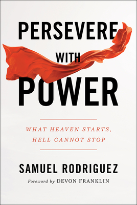 Persevere with Power: What Heaven Starts, Hell Cannot Stop - Rodriguez, Samuel, and Franklin, Devon (Foreword by)
