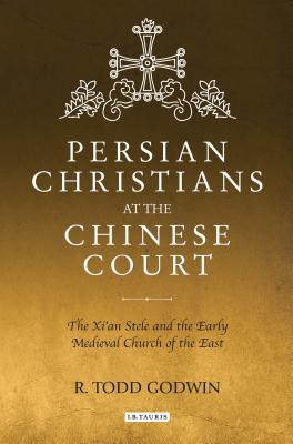 Persian Christians at the Chinese Court: The Xi'an Stele and the Early Medieval Church of the East - Godwin, R Todd
