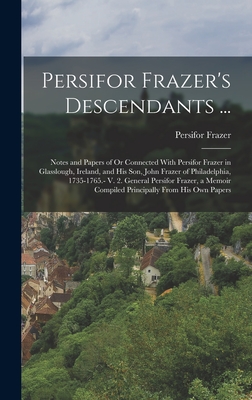 Persifor Frazer's Descendants ...: Notes and Papers of Or Connected With Persifor Frazer in Glasslough, Ireland, and His Son, John Frazer of Philadelphia, 1735-1765.- V. 2. General Persifor Frazer, a Memoir Compiled Principally From His Own Papers - Frazer, Persifor