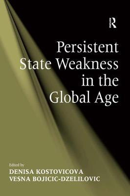 Persistent State Weakness in the Global Age - Bojicic-Dzelilovic, Vesna, and Kostovicova, Denisa (Editor)