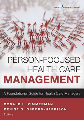 Person-Focused Health Care Management: A Foundational Guide for Health Care Managers - Zimmerman, Donald, PhD (Editor), and Osborn-Harrison, Denise G (Editor)