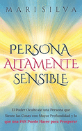 Persona altamente sensible: El poder oculto de una persona que siente las cosas con mayor profundidad y lo que una PAS puede hacer para prosperar