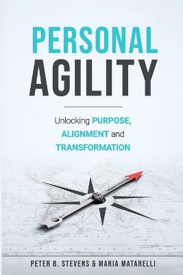 Personal Agility: Unlocking Purpose, Alignment, and Transformation - Stevens, Peter B, and Matarelli, Maria