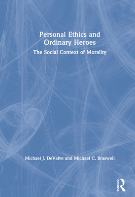 Personal Ethics and Ordinary Heroes: The Social Context of Morality - Braswell, Michael C, and Devalve, Michael J