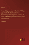 Personal Experience of a Physician; With an Appeal to the Medical and Clerical Professions; and an Appendix, a Review of "Christ and the Temperance Question," in the Christian Union: in large print