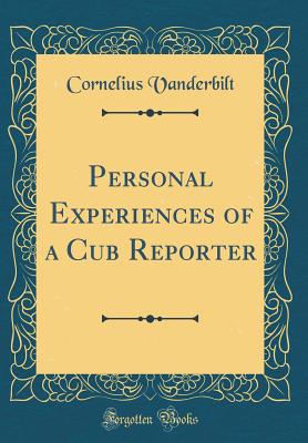 Personal Experiences of a Cub Reporter (Classic Reprint) - Vanderbilt, Cornelius